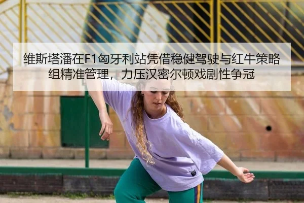 维斯塔潘在F1匈牙利站凭借稳健驾驶与红牛策略组精准管理，力压汉密尔顿戏剧性争冠