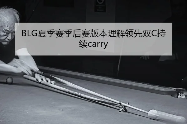 BLG夏季赛季后赛版本理解领先双C持续carry