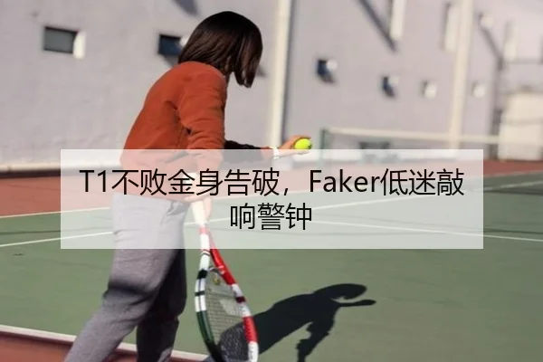 T1不败金身告破，Faker低迷敲响警钟