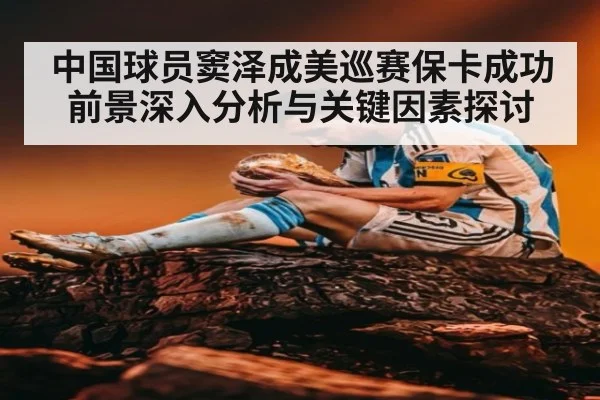 中国球员窦泽成美巡赛保卡成功前景深入分析与关键因素探讨