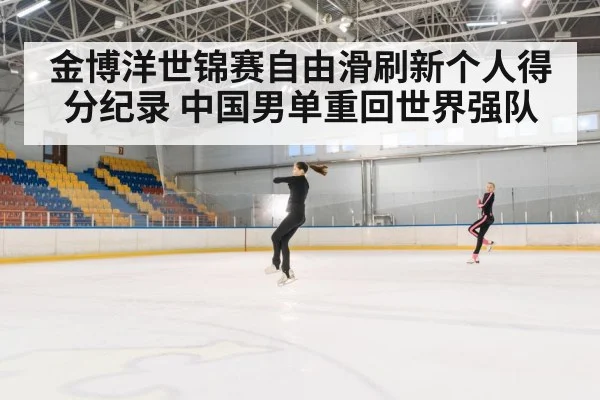金博洋世锦赛自由滑刷新个人得分纪录 中国男单重回世界强队