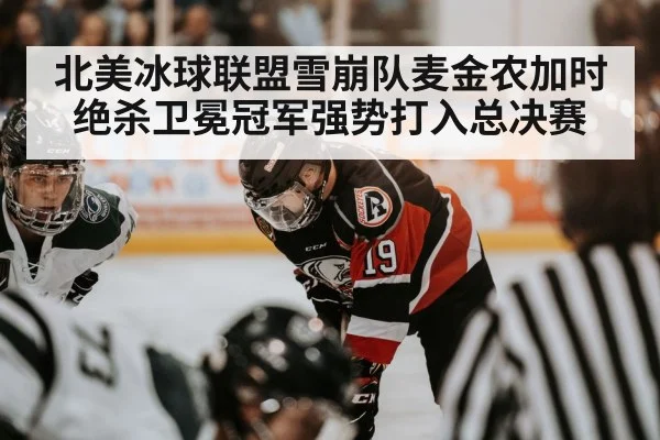 北美冰球联盟雪崩队麦金农加时绝杀卫冕冠军强势打入总决赛