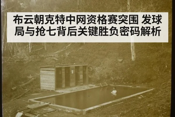 布云朝克特中网资格赛突围 发球局与抢七背后关键胜负密码解析